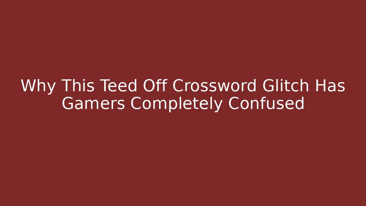 Why This Teed Off Crossword Glitch Has Gamers Completely Confused