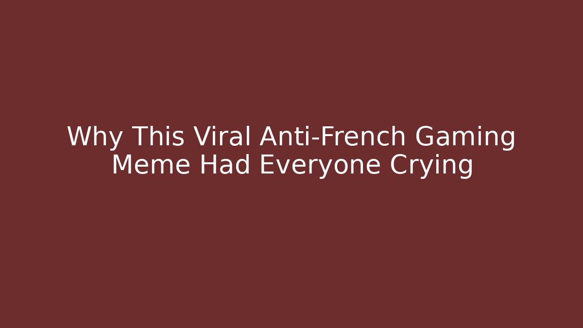 Why This Viral Anti-French Gaming Meme Had Everyone Crying
