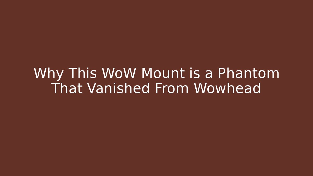 Why This WoW Mount is a Phantom That Vanished From Wowhead - Andrea Zevedo