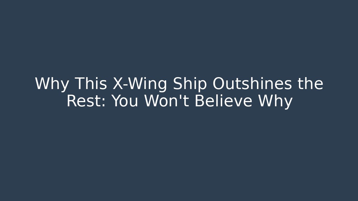 Why This X-Wing Ship Outshines the Rest: You Won't Believe Why