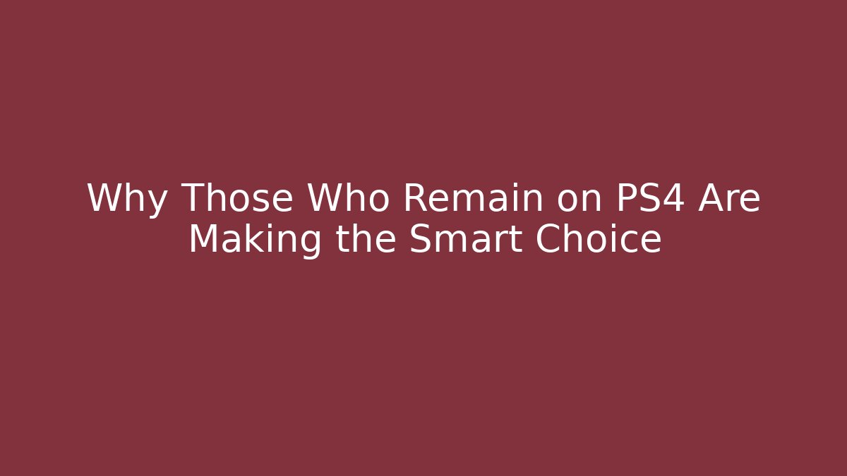 Why Those Who Remain on PS4 Are Making the Smart Choice