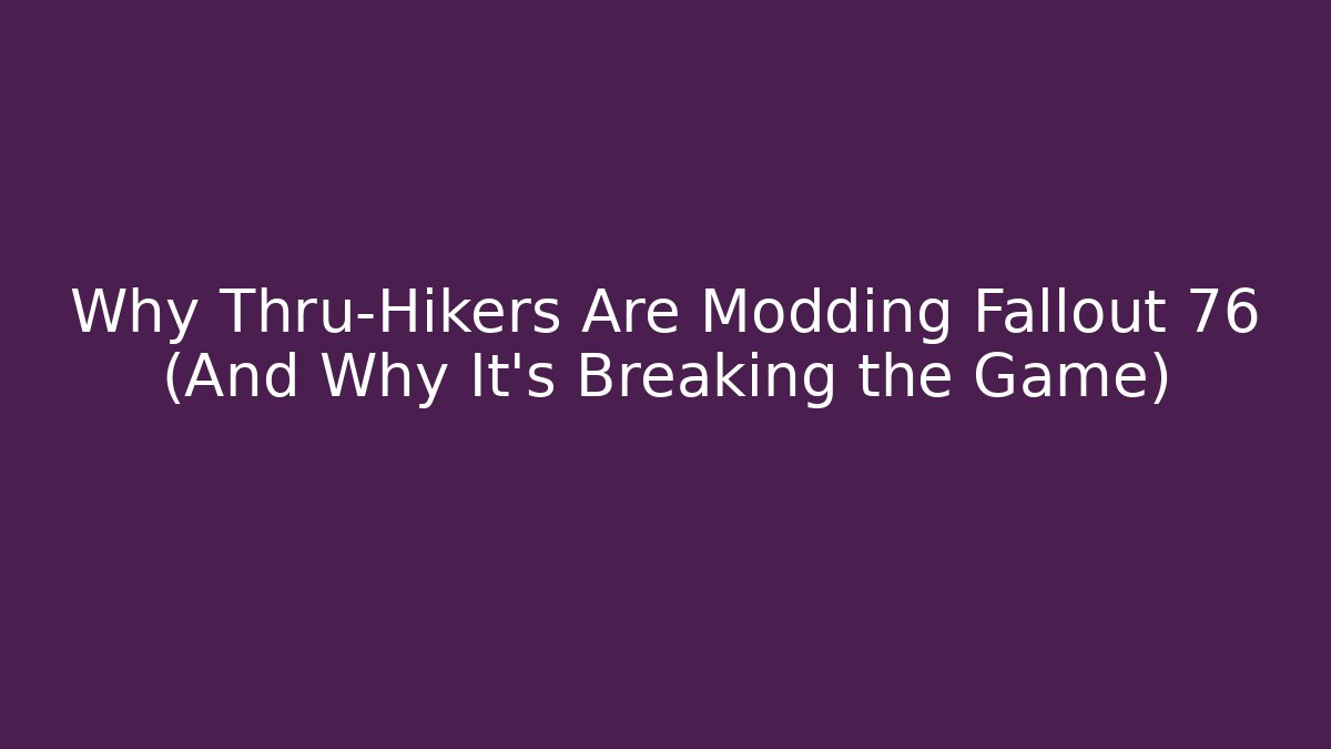 Why Thru-Hikers Are Modding Fallout 76 (And Why It’s Breaking the Game)
