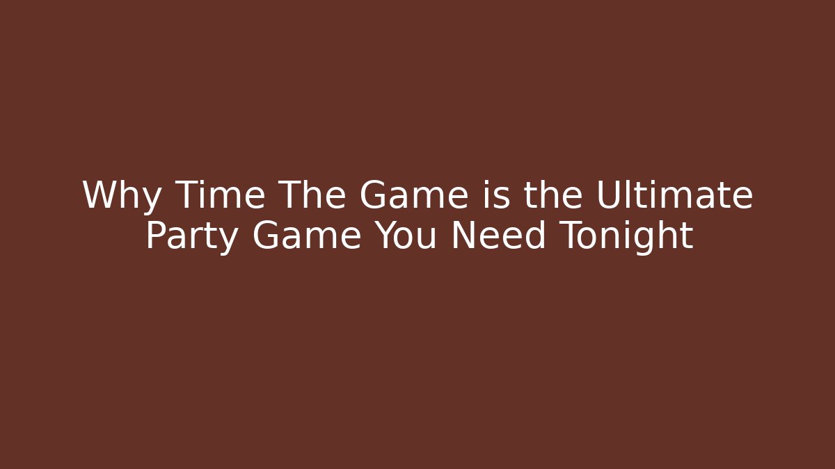 Why Time The Game is the Ultimate Party Game You Need Tonight