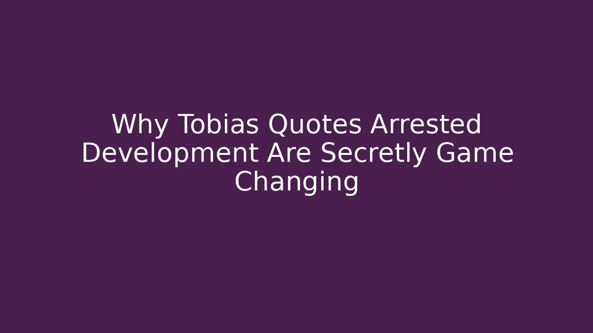 Why Tobias Quotes Arrested Development Are Secretly Game Changing