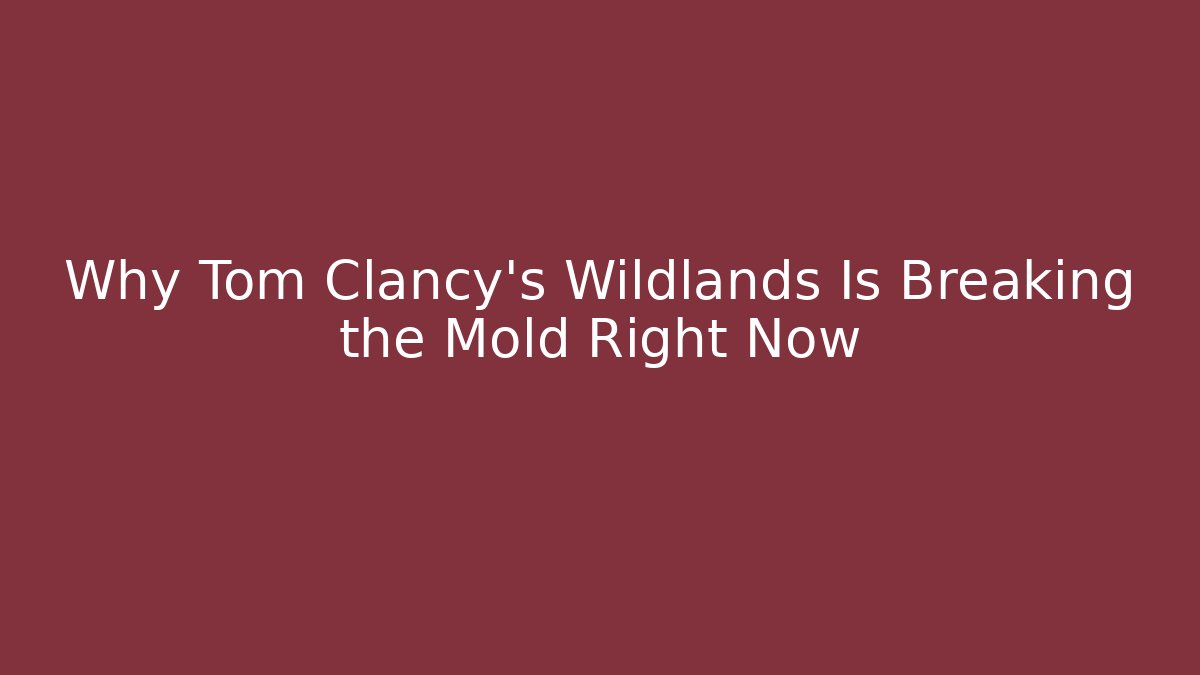 Why Tom Clancy's Wildlands Is Breaking the Mold Right Now