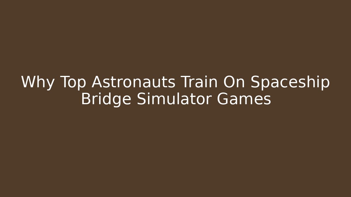 Why Top Astronauts Train On Spaceship Bridge Simulator Games - Andrea Zevedo