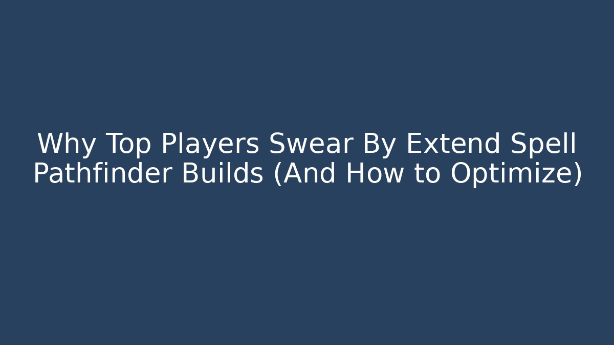 Why Top Players Swear By Extend Spell Pathfinder Builds (And How to Optimize)