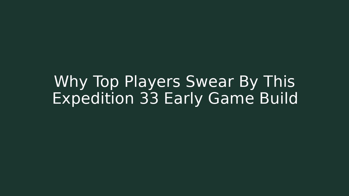 Why Top Players Swear By This Expedition 33 Early Game Build