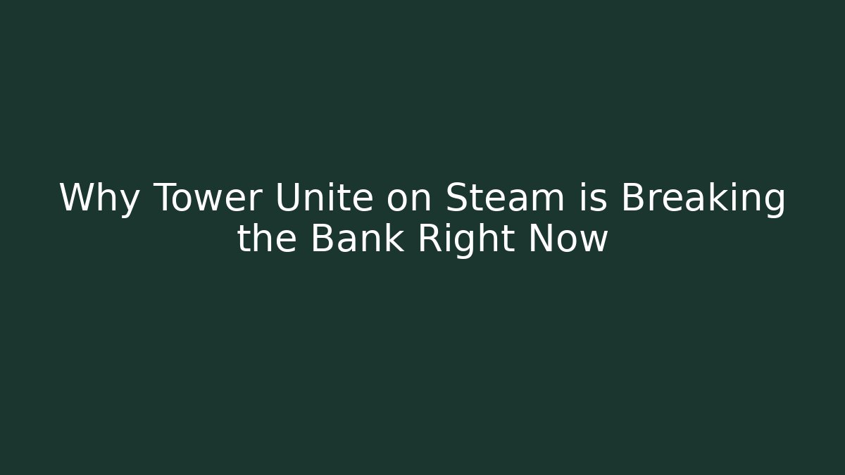 Why Tower Unite on Steam is Breaking the Bank Right Now