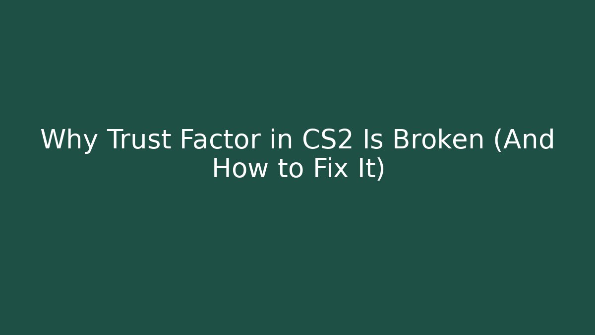 Why Trust Factor in CS2 Is Broken (And How to Fix It)