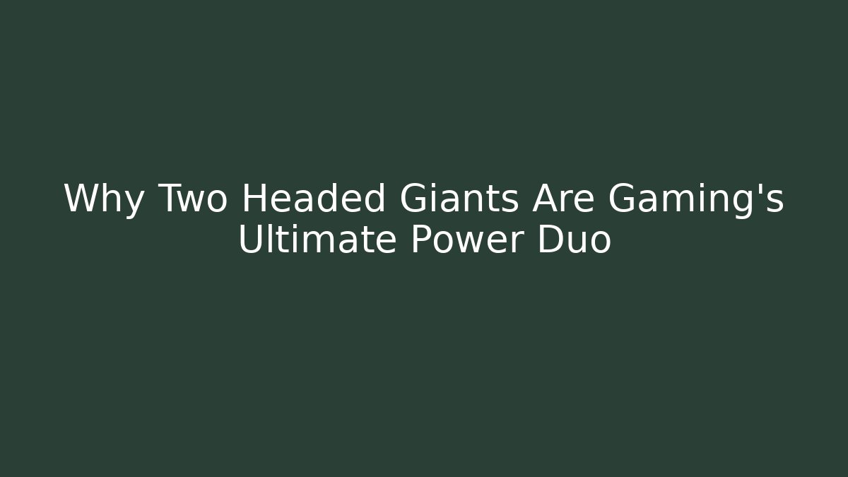 Why Two Headed Giants Are Gaming's Ultimate Power Duo