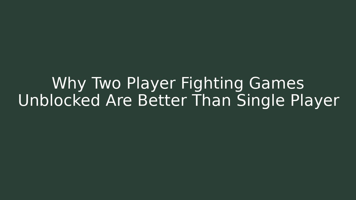 Why Two Player Fighting Games Unblocked Are Better Than Single Player - Andrea Zevedo