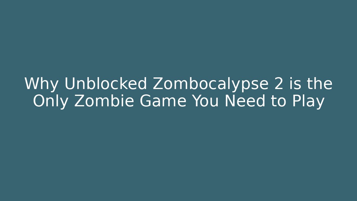 Why Unblocked Zombocalypse 2 is the Only Zombie Game You Need to Play