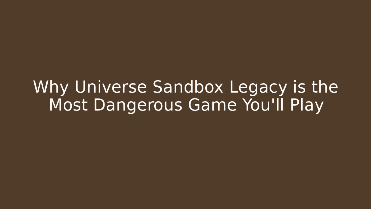 Why Universe Sandbox Legacy is the Most Dangerous Game You'll Play
