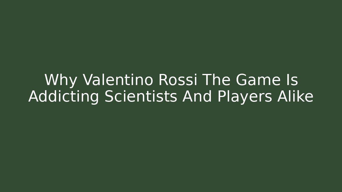 Why Valentino Rossi The Game Is Addicting Scientists And Players Alike
