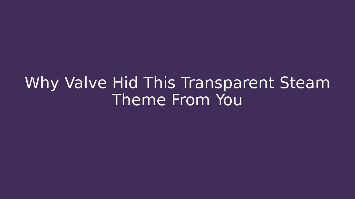 Why Valve Hid This Transparent Steam Theme From You