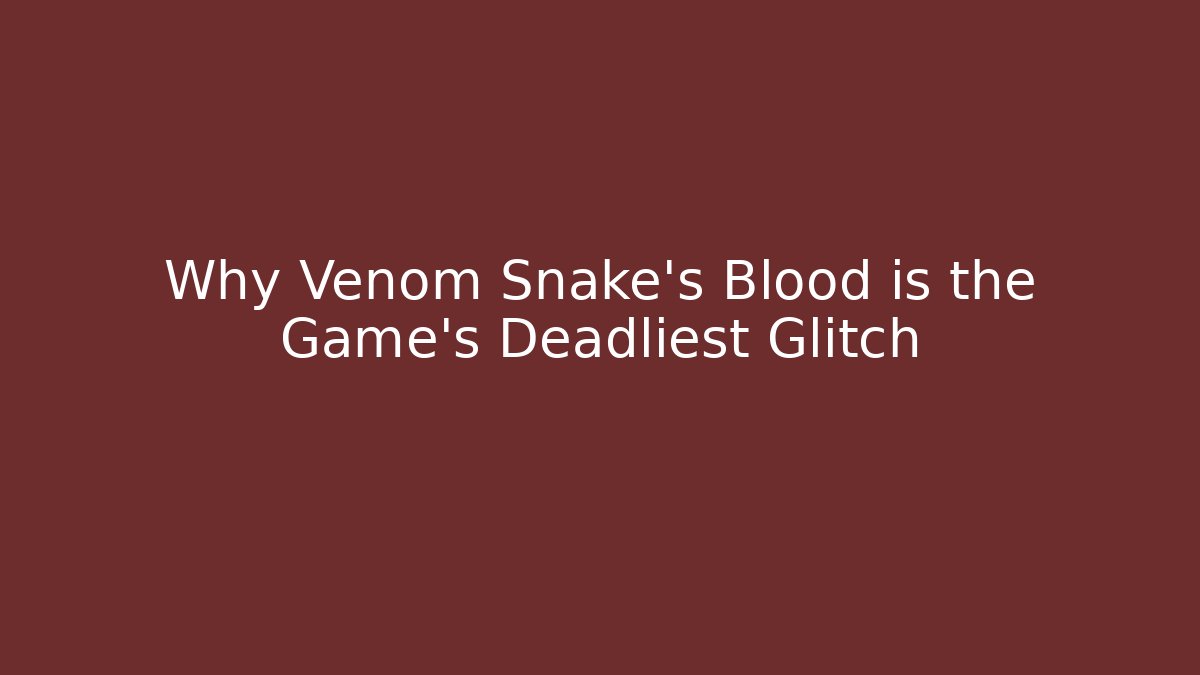 Why Venom Snake's Blood is the Game's Deadliest Glitch