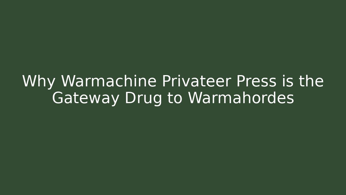 Why Warmachine Privateer Press is the Gateway Drug to Warmahordes - Andrea Zevedo