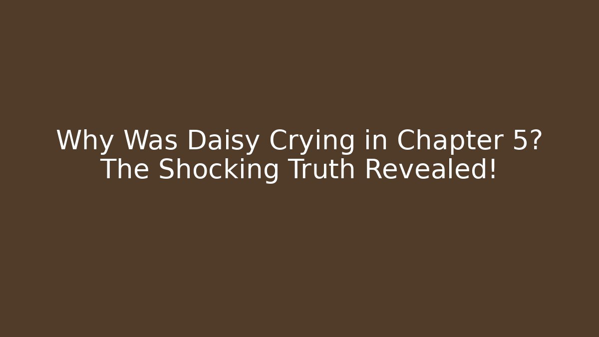 Why Was Daisy Crying in Chapter 5? The Shocking Truth Revealed!