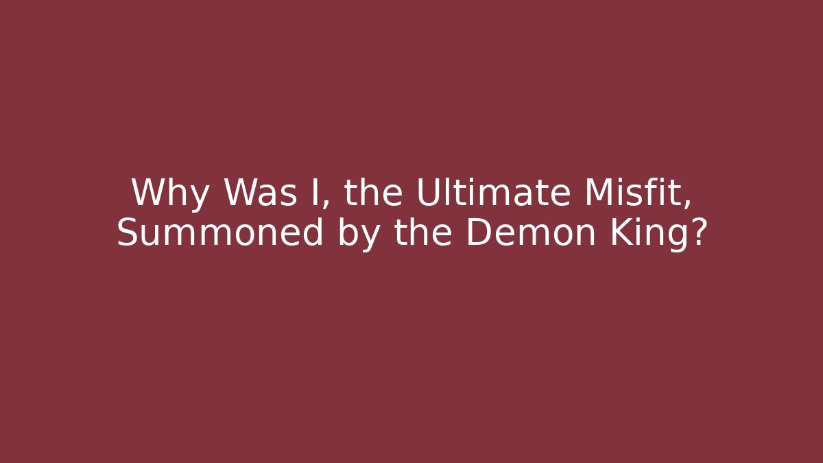 Why Was I, the Ultimate Misfit, Summoned by the Demon King?