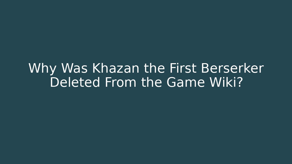 Why Was Khazan the First Berserker Deleted From the Game Wiki?