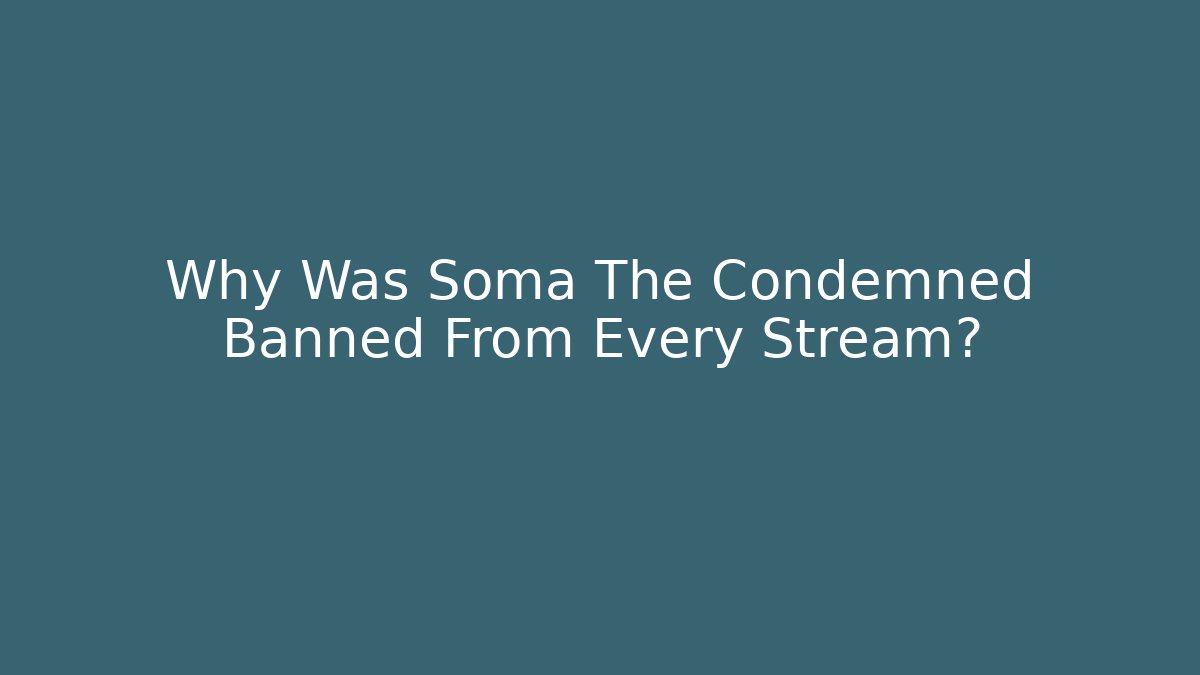 Why Was Soma The Condemned Banned From Every Stream?