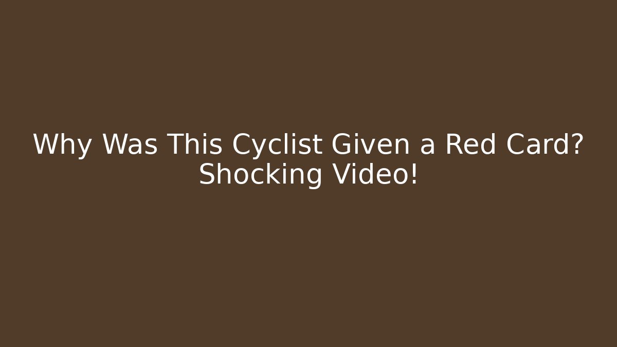 Why Was This Cyclist Given a Red Card? Shocking Video!