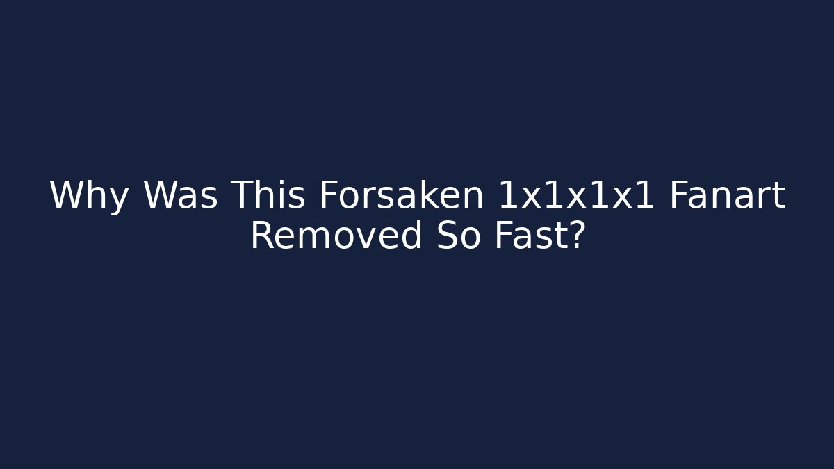 Why Was This Forsaken 1x1x1x1 Fanart Removed So Fast?