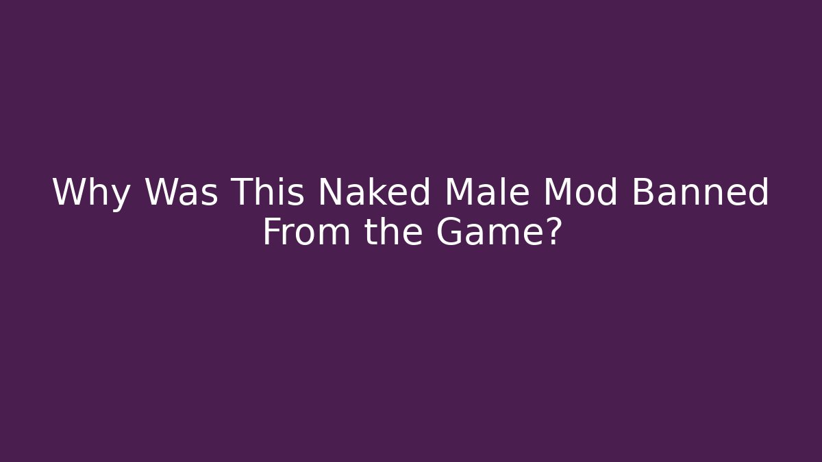 Why Was This Naked Male Mod Banned From the Game?