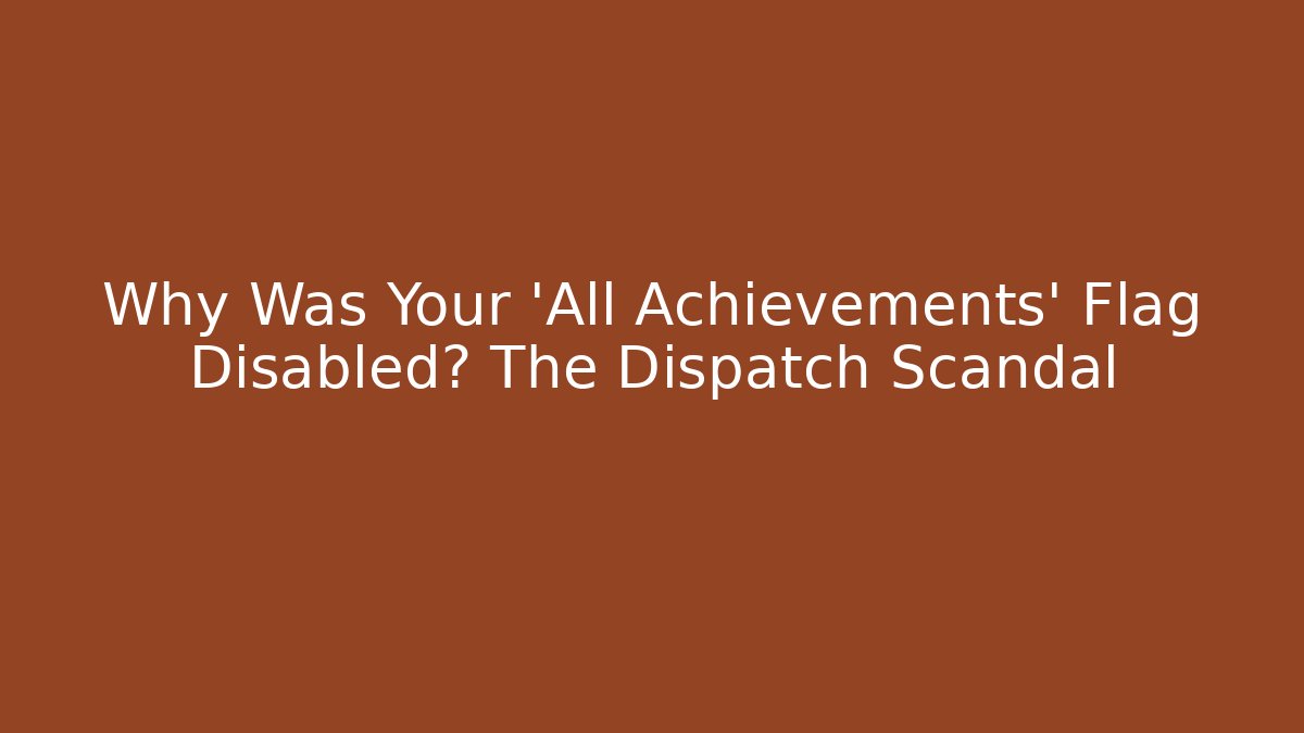 Why Was Your 'All Achievements' Flag Disabled? The Dispatch Scandal