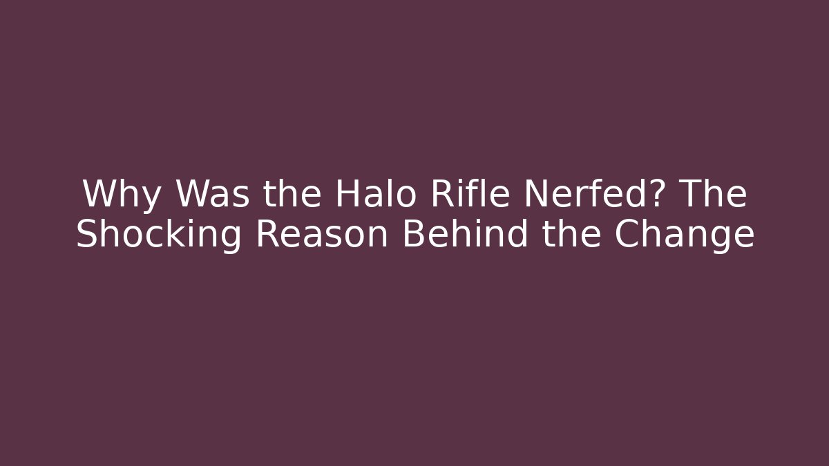 Why Was the Halo Rifle Nerfed? The Shocking Reason Behind the Change