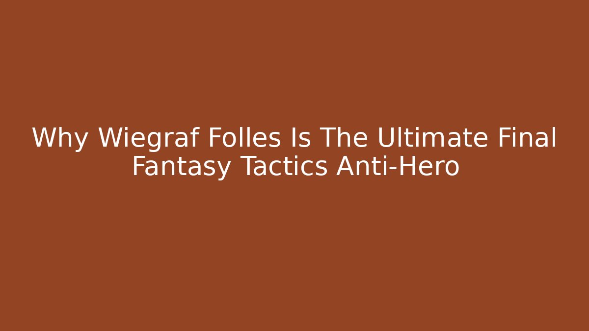Why Wiegraf Folles Is The Ultimate Final Fantasy Tactics Anti-Hero