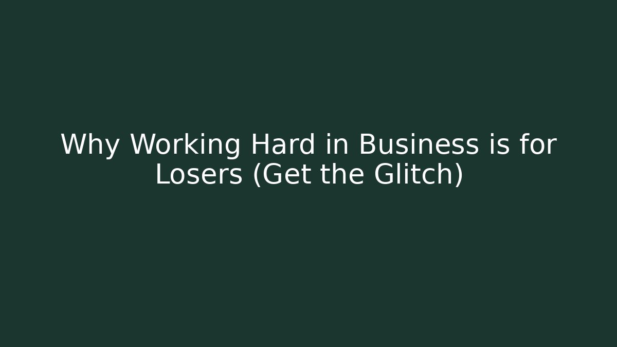 Why Working Hard in Business is for Losers (Get the Glitch)
