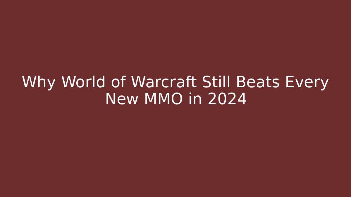 Why World of Warcraft Still Beats Every New MMO in 2024