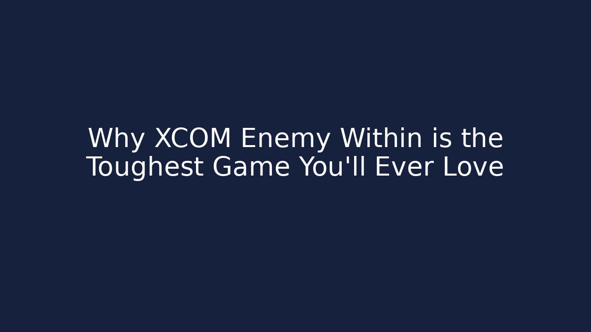 Why XCOM Enemy Within is the Toughest Game You'll Ever Love