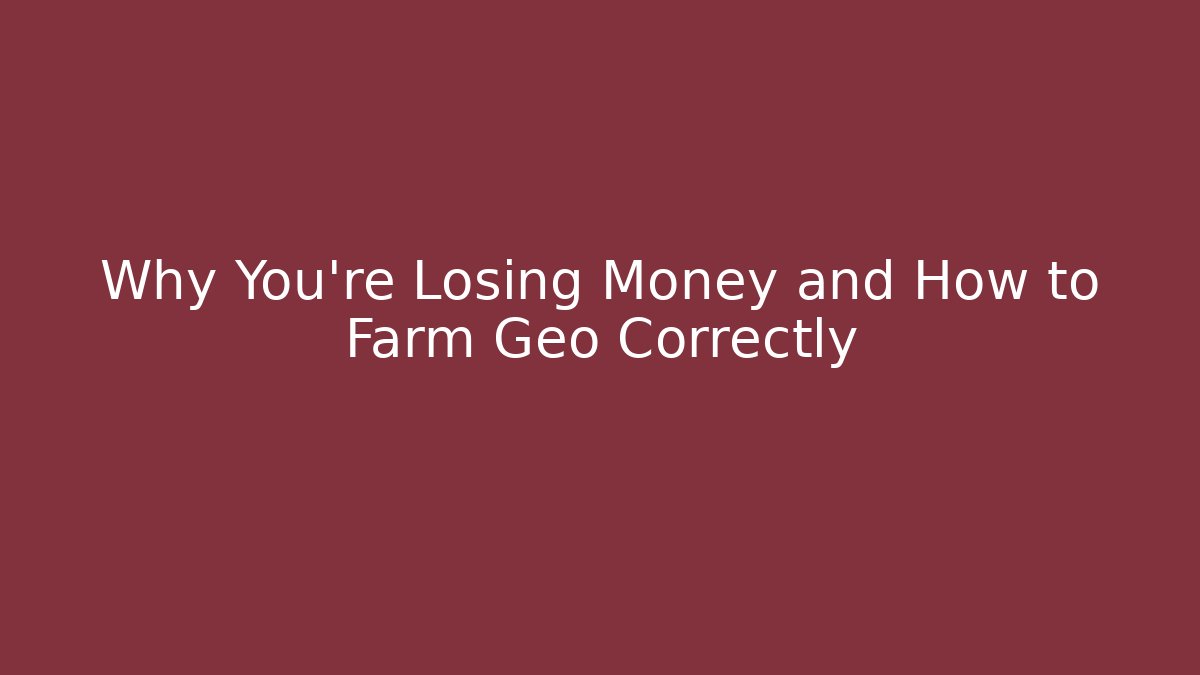 Why You're Losing Money and How to Farm Geo Correctly