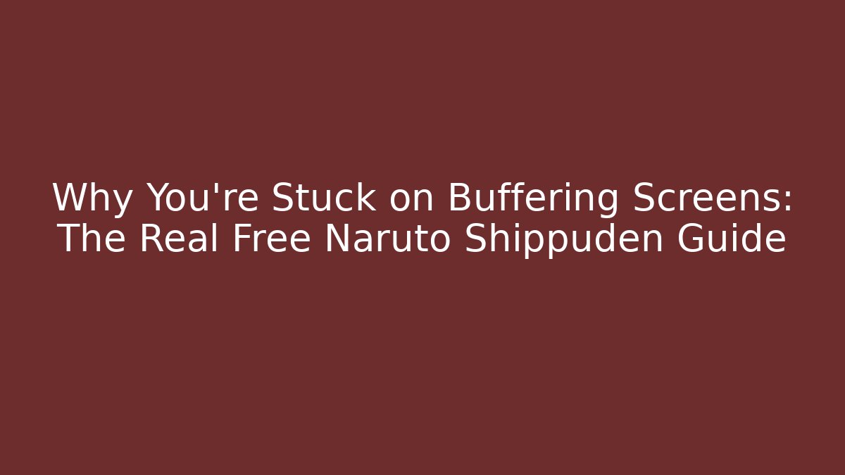 Why You’re Stuck on Buffering Screens: The Real Free Naruto Shippuden Guide