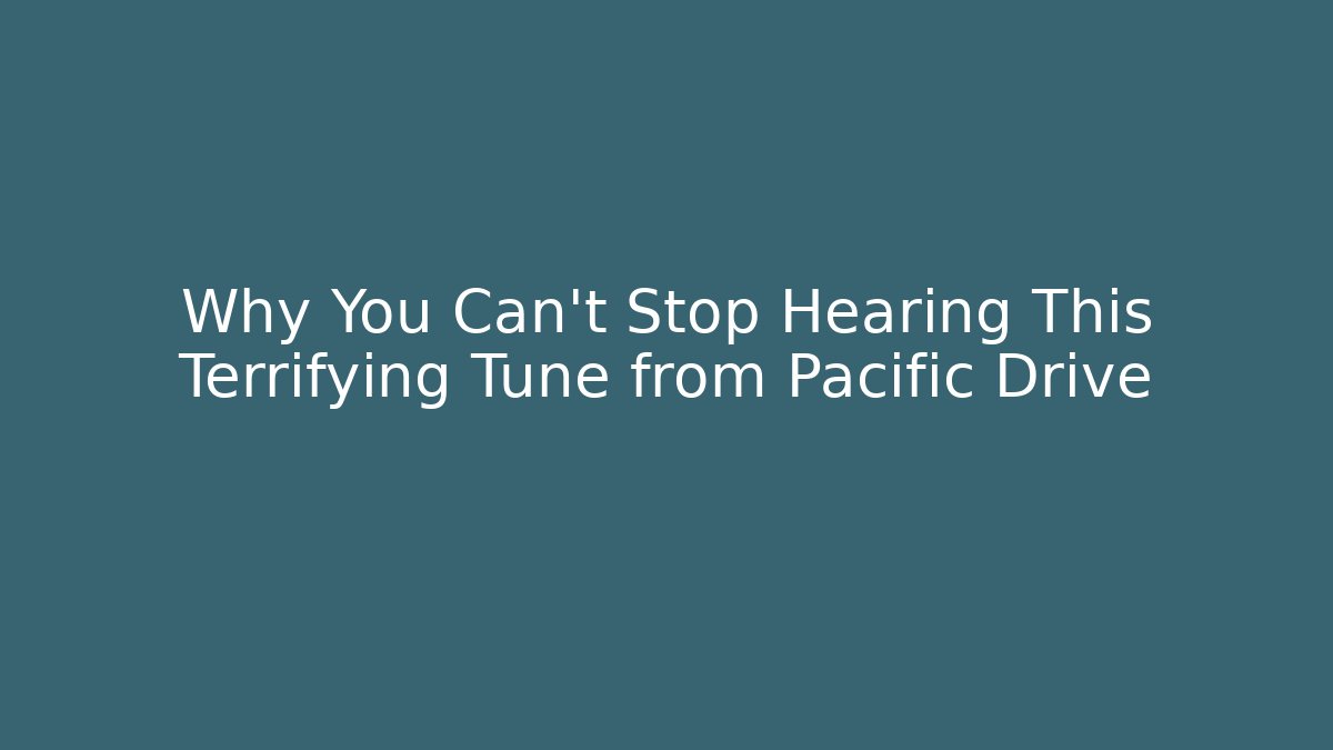 Why You Can't Stop Hearing This Terrifying Tune from Pacific Drive - Andrea Zevedo