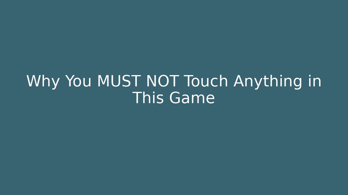 Why You MUST NOT Touch Anything in This Game