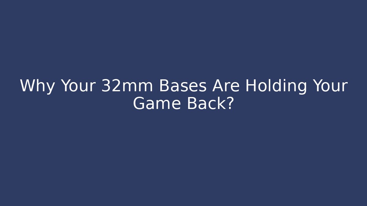Why Your 32mm Bases Are Holding Your Game Back?