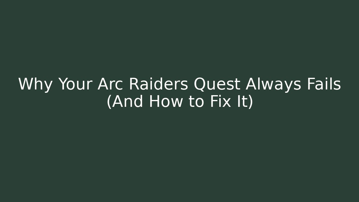 Why Your Arc Raiders Quest Always Fails (And How to Fix It)