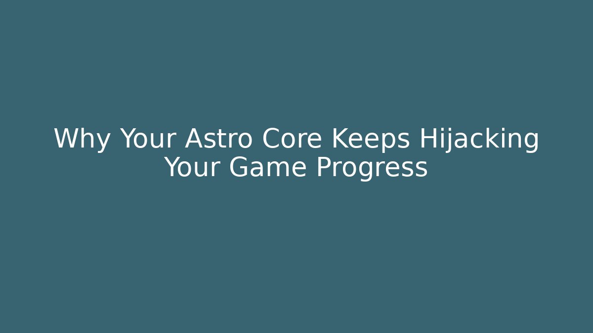 Why Your Astro Core Keeps Hijacking Your Game Progress