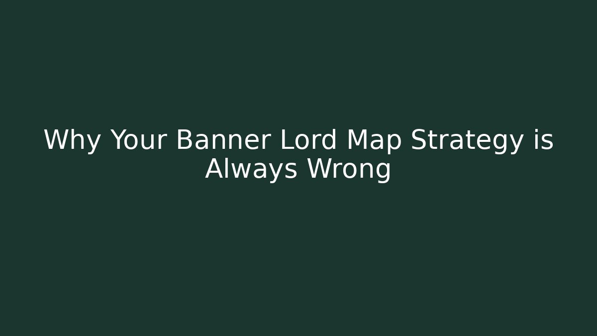 Why Your Banner Lord Map Strategy is Always Wrong - Andrea Zevedo