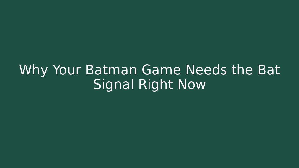Why Your Batman Game Needs the Bat Signal Right Now - Andrea Zevedo