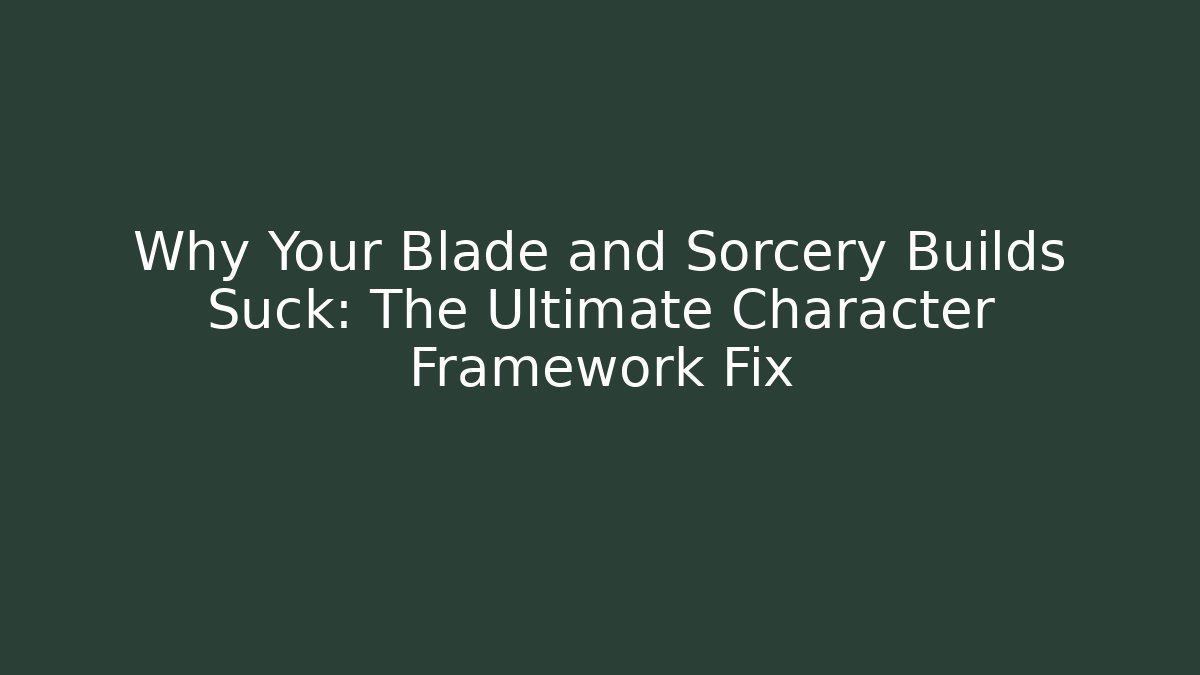 Why Your Blade and Sorcery Builds Suck: The Ultimate Character Framework Fix - Andrea Zevedo