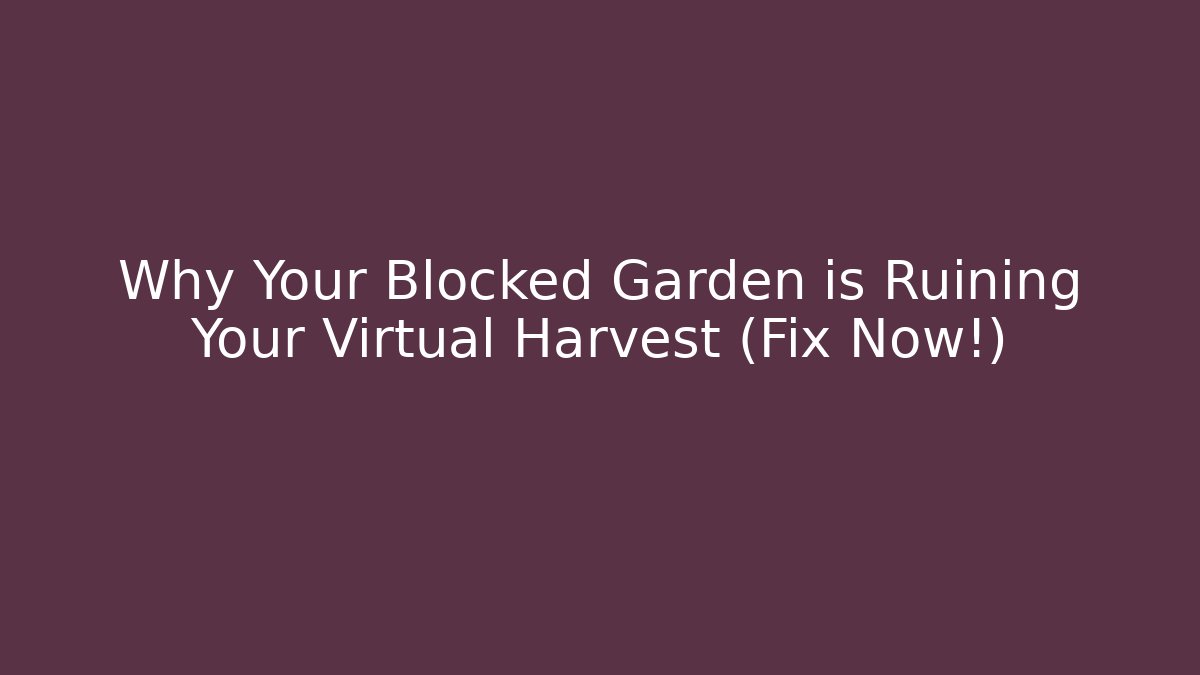 Why Your Blocked Garden is Ruining Your Virtual Harvest (Fix Now!)