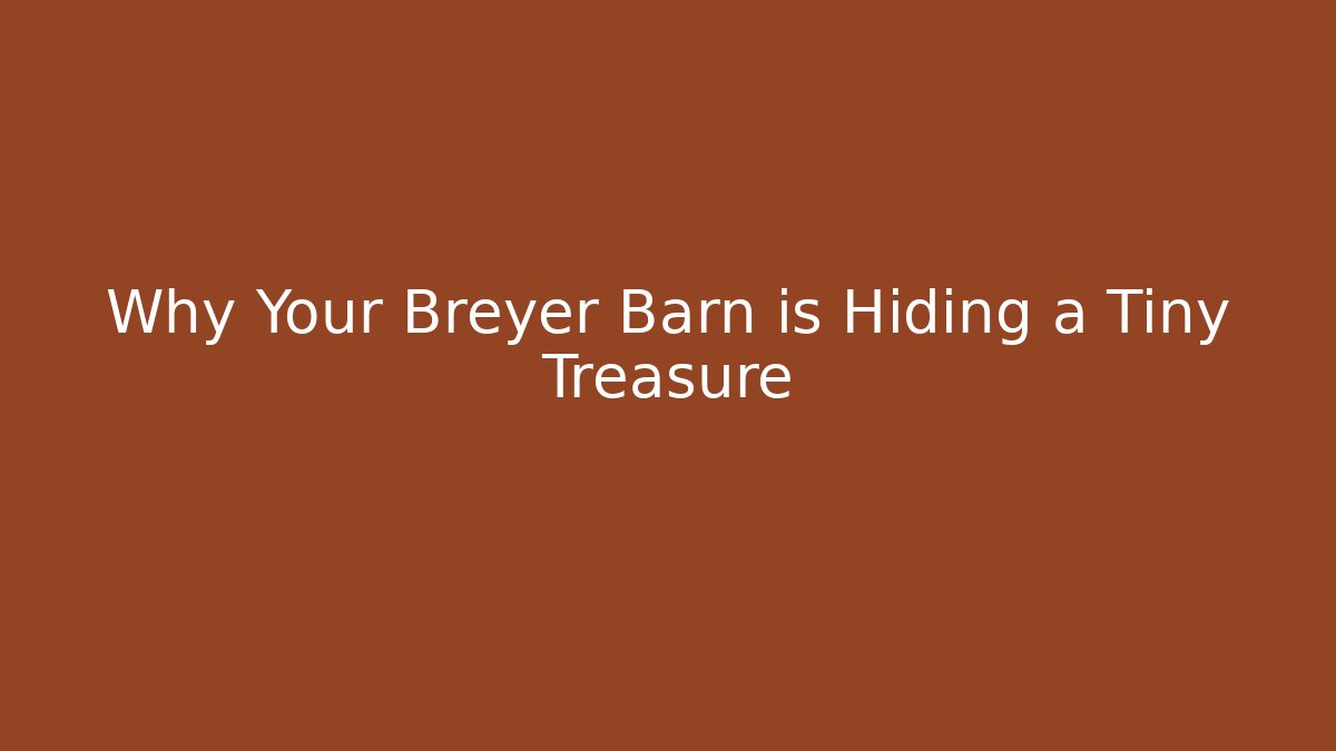 Why Your Breyer Barn is Hiding a Tiny Treasure