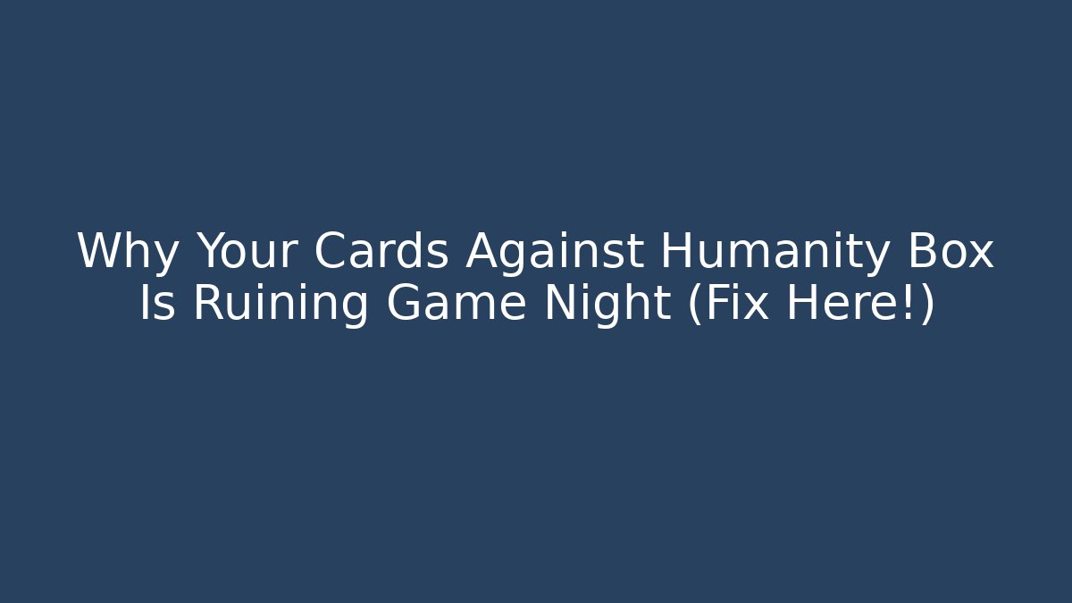 Why Your Cards Against Humanity Box Is Ruining Game Night (Fix Here!)