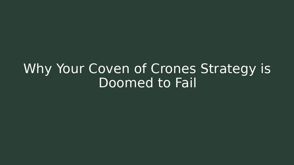 Why Your Coven of Crones Strategy is Doomed to Fail