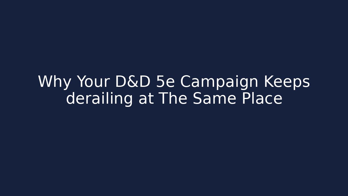Why Your D&D 5e Campaign Keeps derailing at The Same Place
